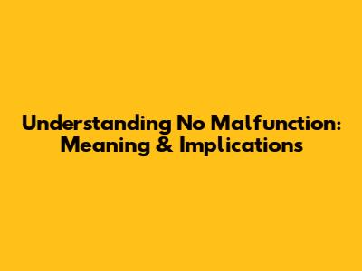 Understanding 'No Malfunction': Meaning & Implications