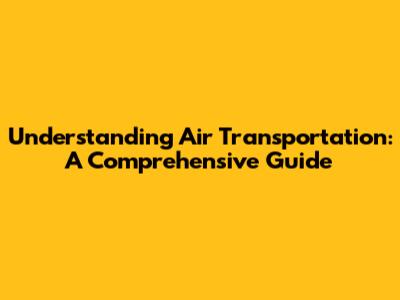 Understanding Air Transportation: A Comprehensive Guide