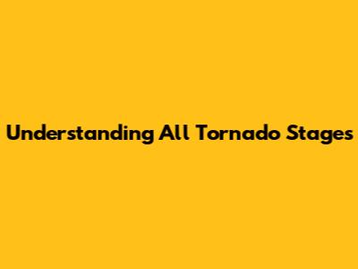 Understanding All Tornado Stages
