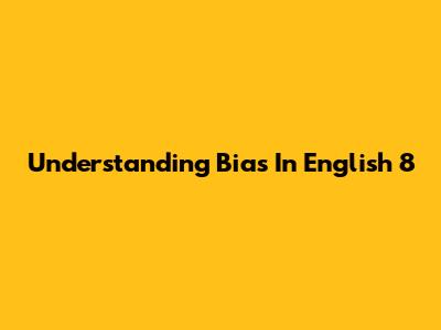 Understanding Bias In English 8