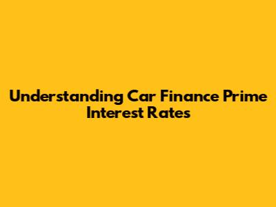 Understanding Car Finance Prime Interest Rates