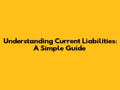Understanding Current Liabilities: A Simple Guide