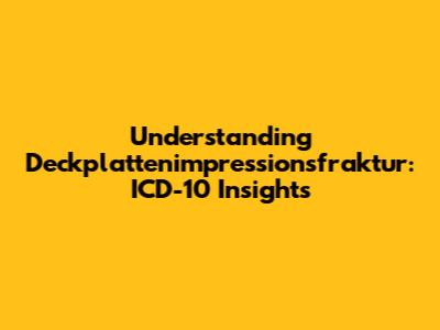 Understanding Deckplattenimpressionsfraktur: ICD-10 Insights