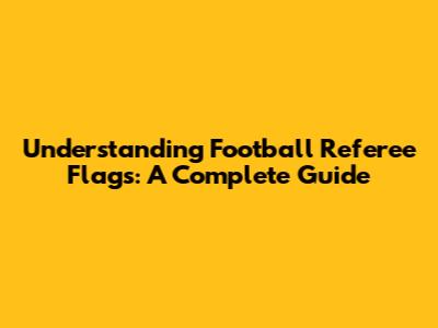 Understanding Football Referee Flags: A Complete Guide