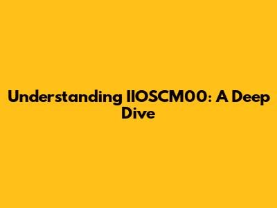 Understanding IIOSCM00: A Deep Dive