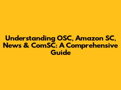 Understanding OSC, Amazon SC, News & ComSC: A Comprehensive Guide