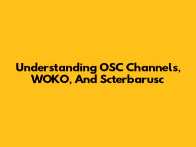 Understanding OSC Channels, WOKO, And Scterbarusc
