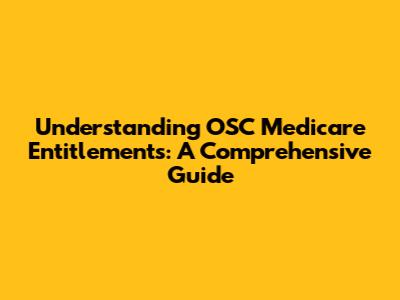 Understanding OSC Medicare Entitlements: A Comprehensive Guide