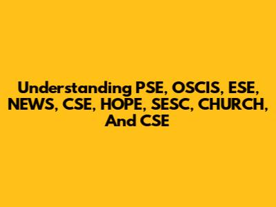 Understanding PSE, OSCIS, ESE, NEWS, CSE, HOPE, SESC, CHURCH, And CSE