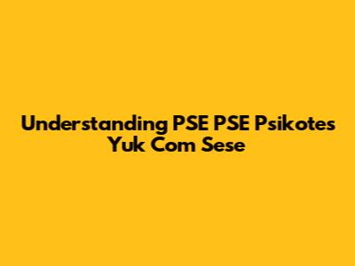 Understanding PSE PSE Psikotes Yuk Com Sese