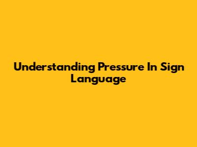 Understanding Pressure In Sign Language