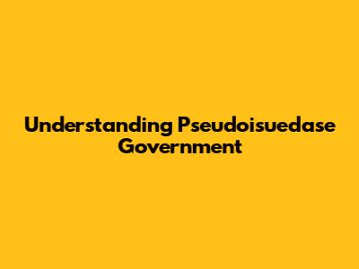 Understanding Pseudoisuedase Government