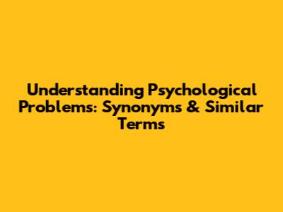 Understanding Psychological Problems: Synonyms & Similar Terms