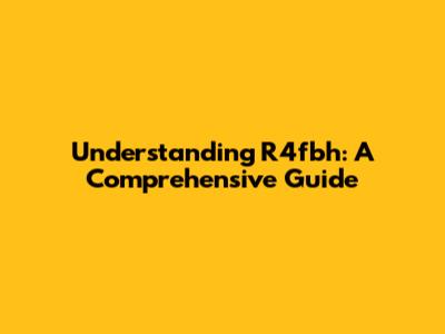 Understanding R4fbh: A Comprehensive Guide