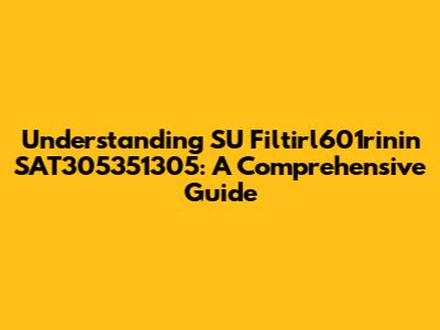 Understanding SU Filtirl601rinin SAT305351305: A Comprehensive Guide