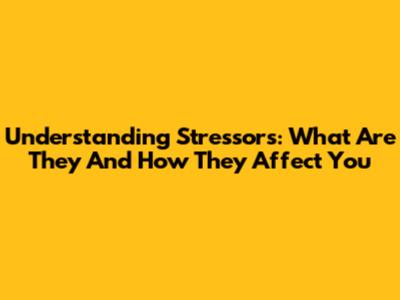 Understanding Stressors: What Are They And How They Affect You