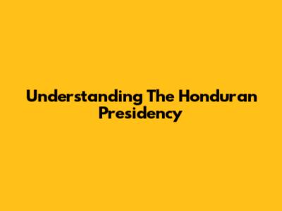 Understanding The Honduran Presidency