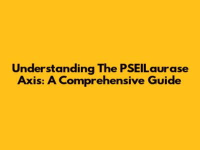 Understanding The PSEILaurase Axis: A Comprehensive Guide