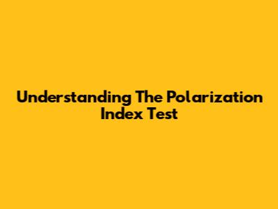 Understanding The Polarization Index Test