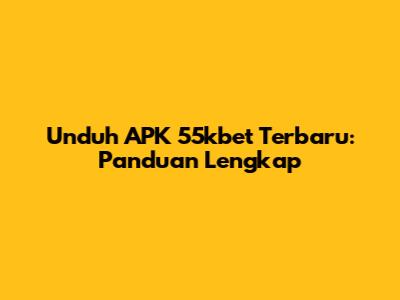 Unduh APK 55kbet Terbaru: Panduan Lengkap