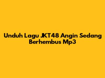 Unduh Lagu JKT48 Angin Sedang Berhembus Mp3
