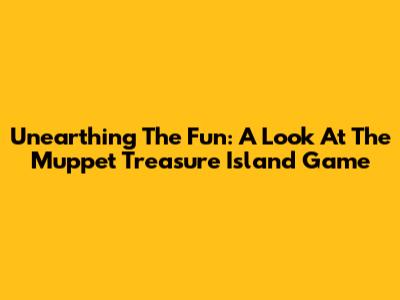 Unearthing The Fun: A Look At The Muppet Treasure Island Game
