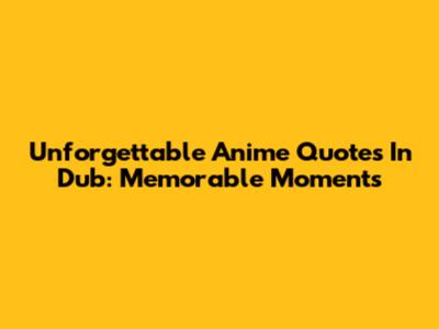 Unforgettable Anime Quotes In Dub: Memorable Moments
