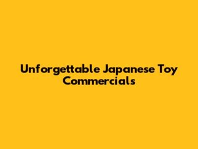 Unforgettable Japanese Toy Commercials