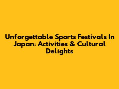 Unforgettable Sports Festivals In Japan: Activities & Cultural Delights