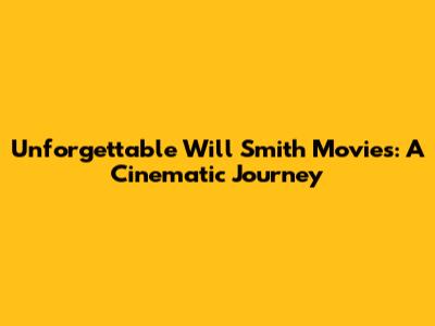 Unforgettable Will Smith Movies: A Cinematic Journey