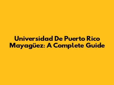 Universidad De Puerto Rico Mayagüez: A Complete Guide
