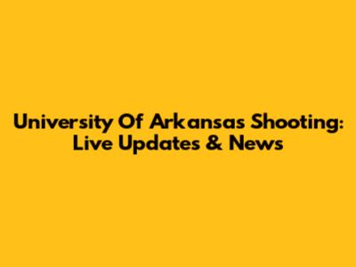 University Of Arkansas Shooting: Live Updates & News