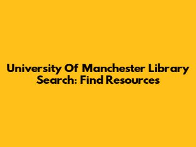 University Of Manchester Library Search: Find Resources