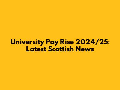 University Pay Rise 2024/25: Latest Scottish News