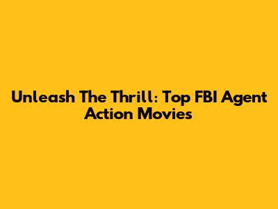 Unleash The Thrill: Top FBI Agent Action Movies
