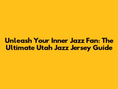 Unleash Your Inner Jazz Fan: The Ultimate Utah Jazz Jersey Guide