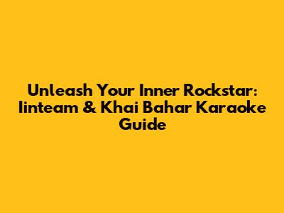 Unleash Your Inner Rockstar: Iinteam & Khai Bahar Karaoke Guide