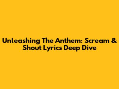 Unleashing The Anthem: 'Scream & Shout' Lyrics Deep Dive