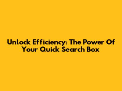 Unlock Efficiency: The Power Of Your Quick Search Box