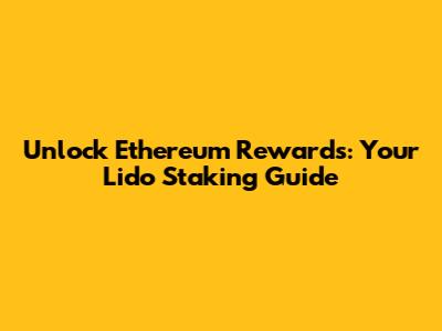 Unlock Ethereum Rewards: Your Lido Staking Guide