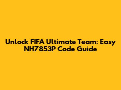 Unlock FIFA Ultimate Team: Easy NH7853P Code Guide