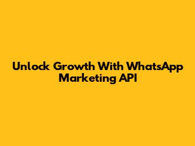 Unlock Growth With WhatsApp Marketing API