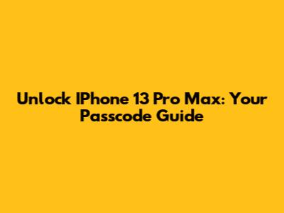 Unlock IPhone 13 Pro Max: Your Passcode Guide