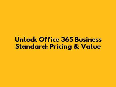 Unlock Office 365 Business Standard: Pricing & Value