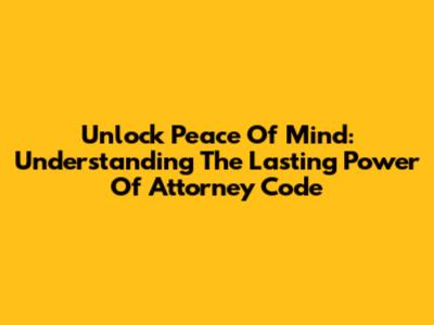 Unlock Peace Of Mind: Understanding The Lasting Power Of Attorney Code