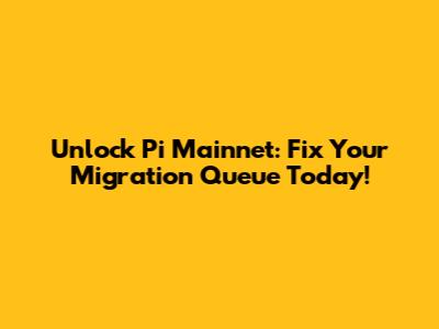 Unlock Pi Mainnet: Fix Your Migration Queue Today!