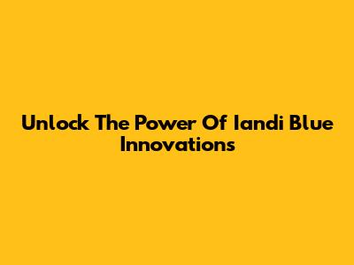 Unlock The Power Of Iandi Blue Innovations