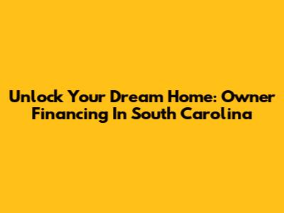 Unlock Your Dream Home: Owner Financing In South Carolina