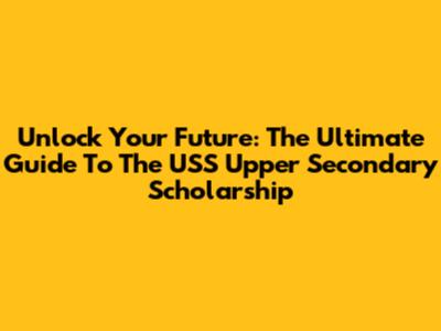 Unlock Your Future: The Ultimate Guide To The USS Upper Secondary Scholarship