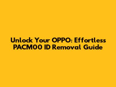 Unlock Your OPPO: Effortless PACM00 ID Removal Guide